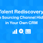 Talent Rediscovery: The Sourcing Channel Hiding in Your Own CRM